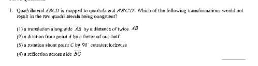 Quadrilateral ABCD is mapped to quadrilateral A'B'C'D'. Which of the following transformations-example-1