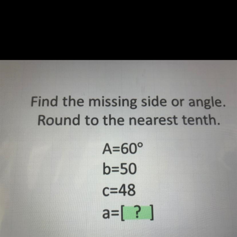 Find the missing side or angle.Round to the nearest tenth.A=60°b=50C=48a=[ ? ]-example-1