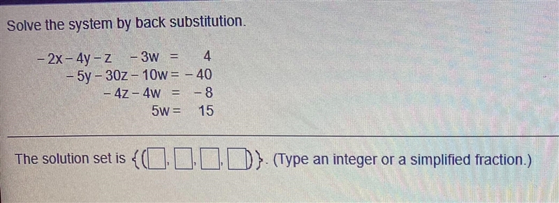 Solve the system by back substitution- 2x - 4y - 2 - 3w = 4- 5y - 302 - 10w = - 40- 42 - 4w-example-1