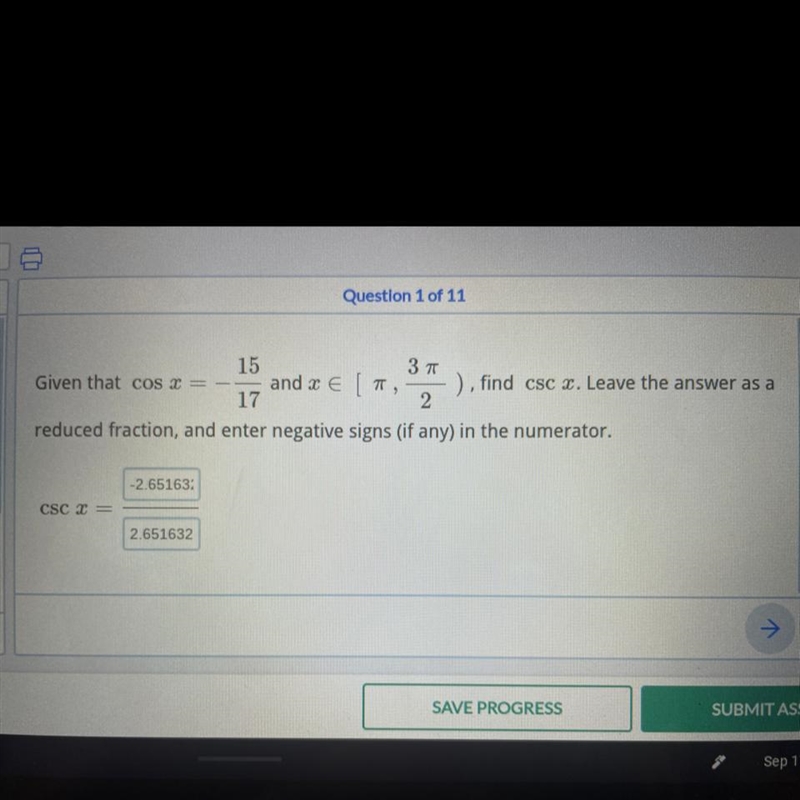 Given that cos x = - 15/17 and x = ∈ [pi, 3pi/2) find csc x. Leave the answer as a-example-1