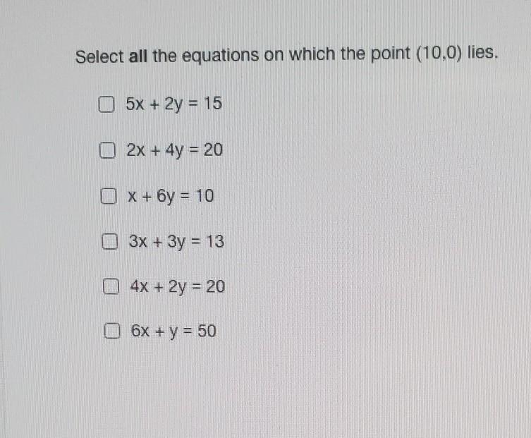 Select all the equations on which the point (10,0) lies. O 5x + 2y = 15 O 2x + 4y-example-1