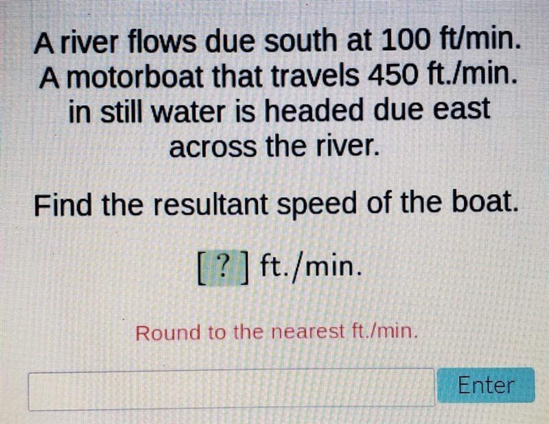 A river flows due south at 100 ft/min. A motorboat that travels 450 ft./min. in still-example-1