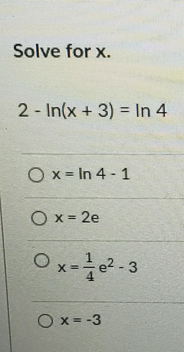 Solve for x. 2 - In(x + 3) = In 4 O x= In 4-1 O x = 2e x=2-3 X = -3-example-1