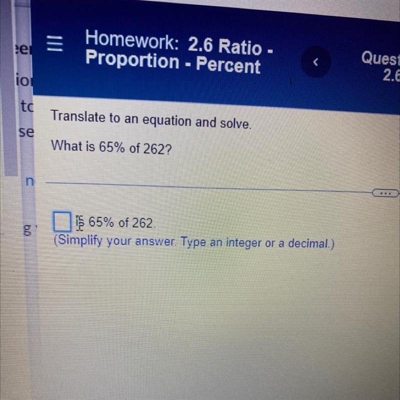 Translate to an equation and solve.What is 65% of 262?_____65% of 262.(Simplify your-example-1