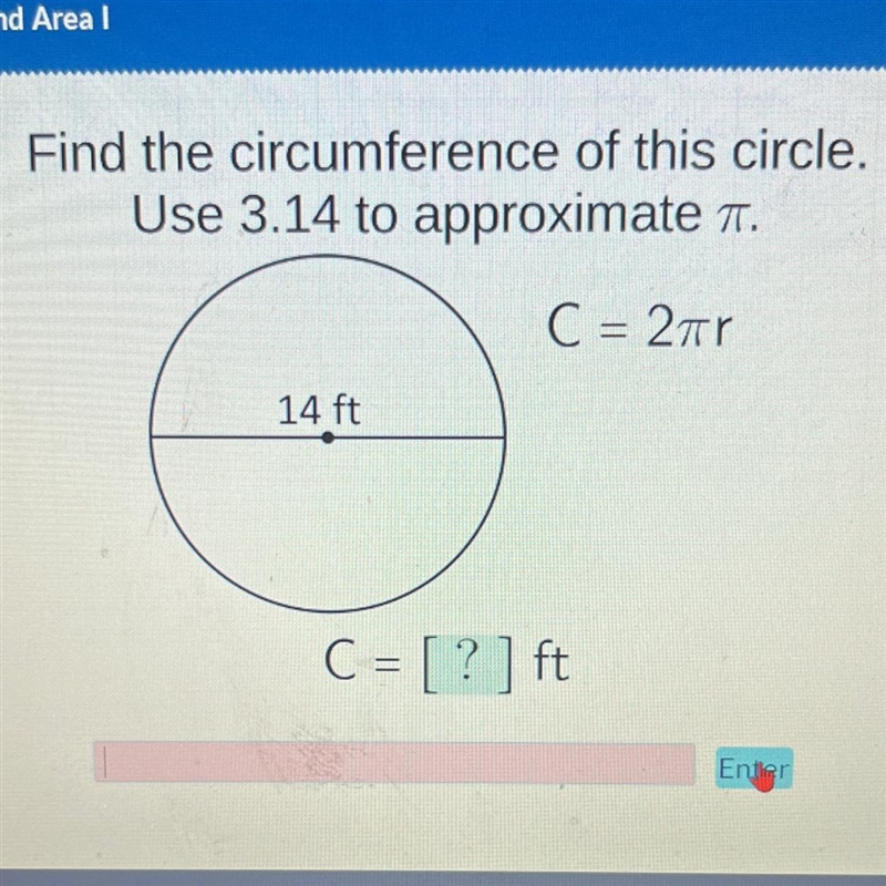 Find the circumference of this circle. Use 3.14 to approximate ™. C = 2πr 14 ft C-example-1