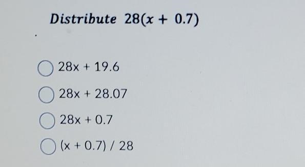 Distribute 28(x + 0.7) 28x + 19.6 28x + 28.07 28x + 0.7 (x+0.7)/28​-example-1