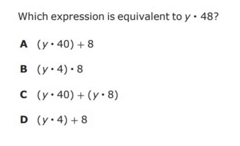 Which expression is equivalent to y • 48? A (y•40) + 8 B (y•4) • 8 C (y•40) + (y•8) D-example-1