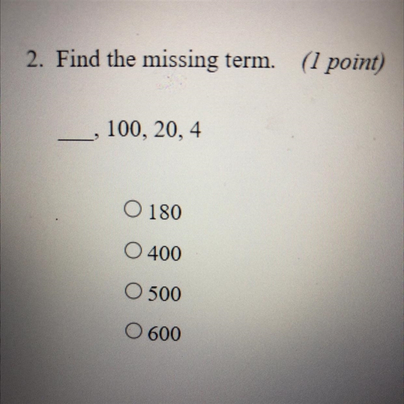 HELP!!!!!! Taking test now!!!!!!! 2. Find the missing term. (1 point) ___,100, 20, 4 A-example-1