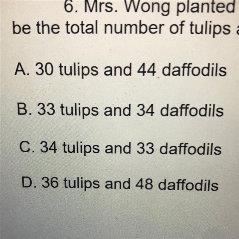 Mrs Wong planted 3 tulips for every 4 daffodils. Which of the following could be the-example-1