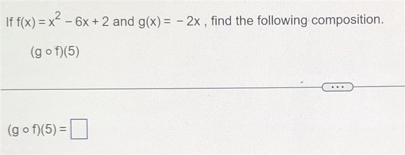 If f(x)=x²-6 x+2 and g(x)=-2x, find the following composition. (g ° f)(5) (g ° f)(5)=-example-1