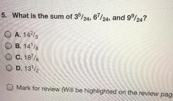 5. What is the sum of 3 5/24, 6 7/24, and 9 9/24?,A. 14²/3B. 14 1/8C. 18 7/8D. 13 1/2-example-1