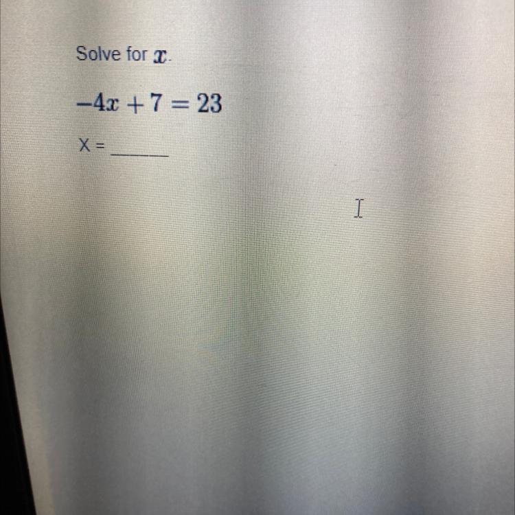 Solve for I -4x + 7 = 23 X =-example-1