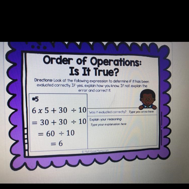 Order of operations. Is it true 6 x 5 + 30/10= 30 + 30/10=60/10 =6 Was it evaluated-example-1