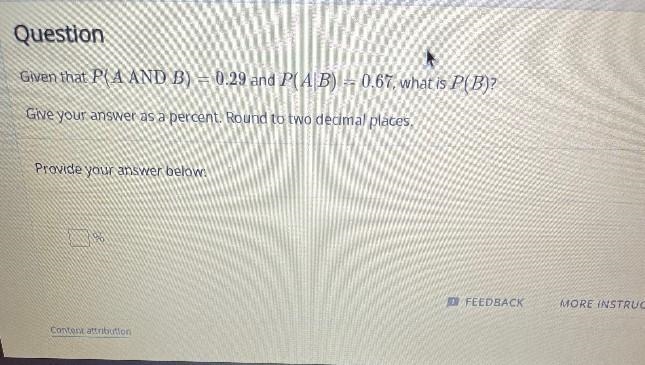 Given that P(A AND B) = 0.29 and P(A | B) = 0.67, what is P(B)?Give your answer as-example-1