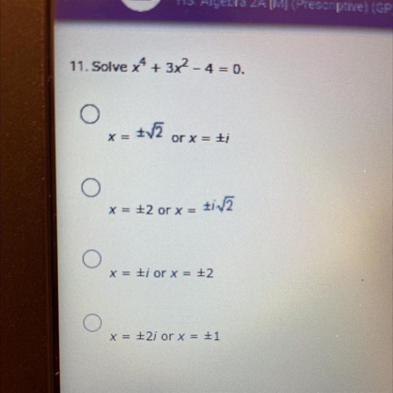 HS. Algebra 2A [M] (Prescriptive) (GP)11. Solve x4 + 3x2 - 4 = 0.*= tv2 or x = Eix-example-1