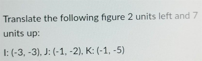 Translate the following figure 2 units left and 7 units up: T: (-3,-3), J: (-1, -2), K-example-1