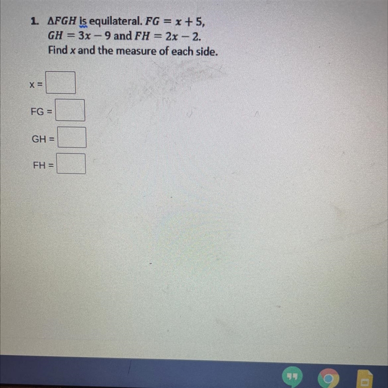 1. FGH Is equilateral. FG = x+5,GH = 3x - 9 and FH - 2x - 2.Find x and the measure-example-1