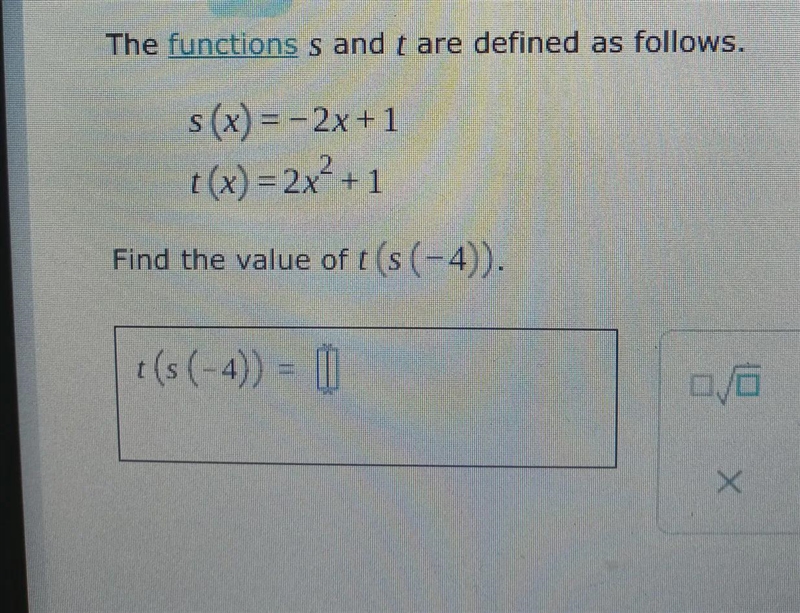 The functions s and t are defined as follows.Find the value of t(s(- 4)) .t(x) = 2x-example-1