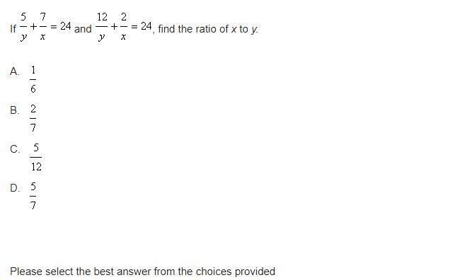 If 5 / y = 7 / x = 24 and 12 / y + 2 / x = 24, find the ratio of x to y. A. 1 / 6 B-example-3