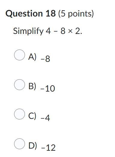 Simplify 4 – 8 × 2. Question 18 options: A) –8 B) –10 C) –4 D) –12-example-1