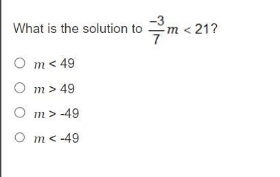 What is the solution to -3/7m<21? m < 49 m > 49 m > -49 m < -49-example-1