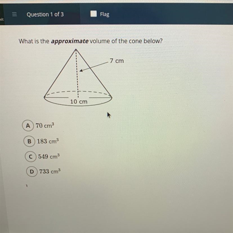 What is the approximate volume of the cone below?_7 cm10 cmA) 70 cmB) 183 cm3C) 549 cm-example-1