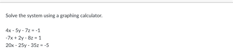 How would is solve these systems?4x - 5y - 7z = -1-7x + 2y - 8z = 120x - 25y - 35z-example-1