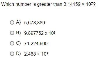 Which number is greater than 3.14159 × 10^7?A.5,678,889B.9.897752 x 10^6C.71,224,900D-example-1