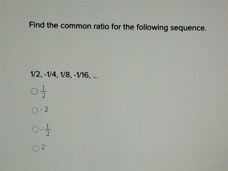 Find the common ratio for the following sequence.1/2, -1/4, 1/8, -1/16, ...A. 1/2B-example-1