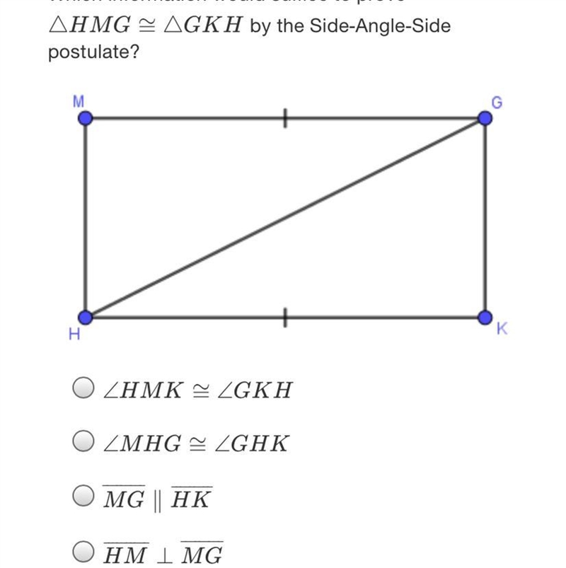 Which information would suffice to prove?AHMG - AGKH by the Side-Angle-Sidepostulate-example-1