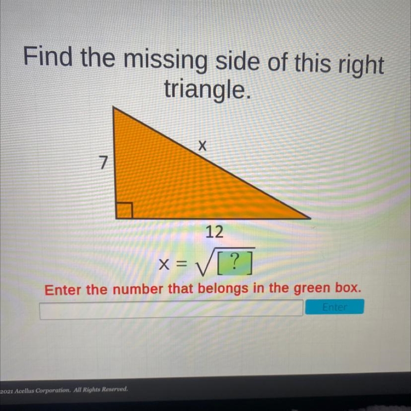 Find the missing side of this righttriangle.X712X = V[?Enter the number that belongs-example-1