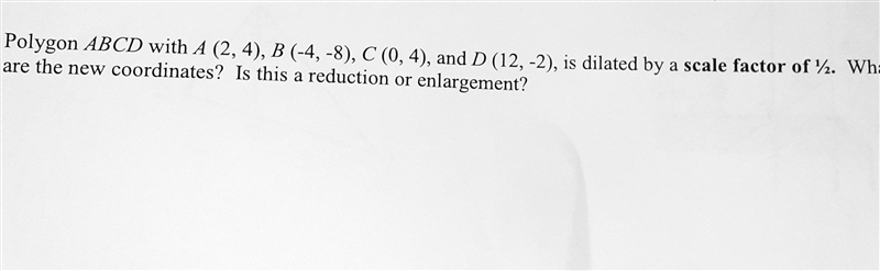 Polygon ABCD with A (2,4), B (-4,-8), C (0,4), and D (12,-2), is dilated are the new-example-1