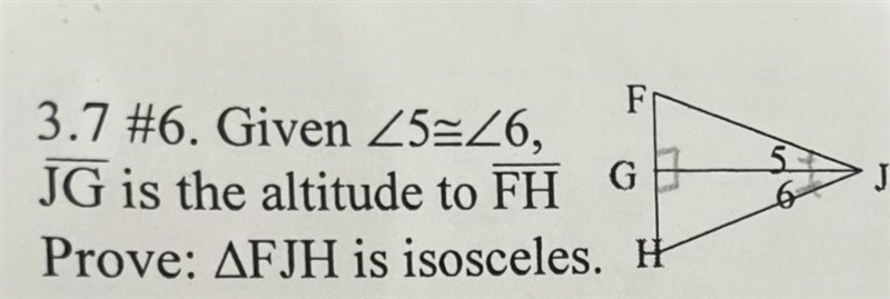 Geometry question: Given <5 = <6, Segment JG is the altitude to segment FH, prove-example-1