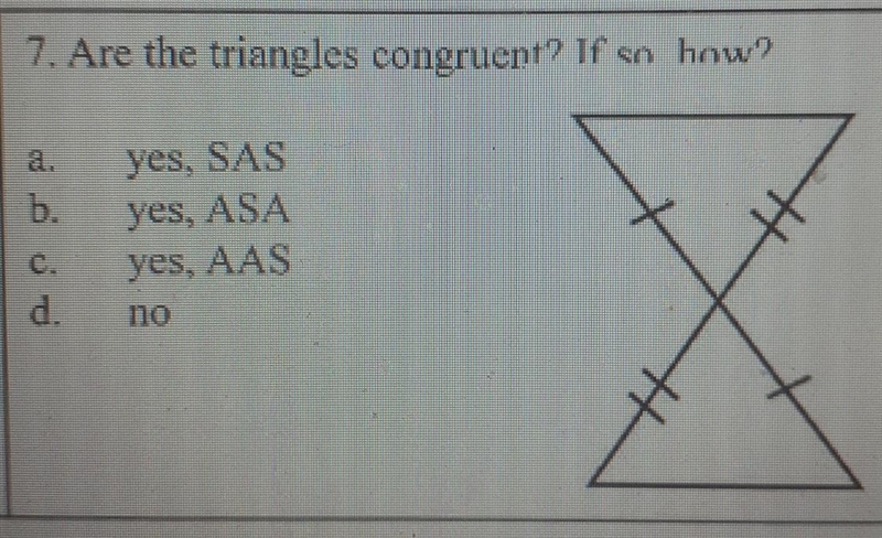 7. Are the triangles congruent? If so how? d.No yes, SAS yes, ASA yes. AAS-example-1