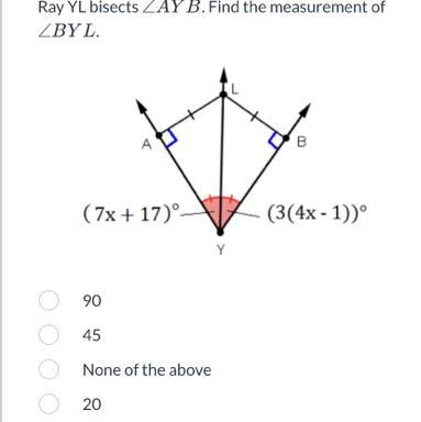 Ray YL bisects ZAY B. Find the measurement of ZBYL. B (7x + 17) (3(4x - 1)) Y 0 90 0 45 0 None-example-1