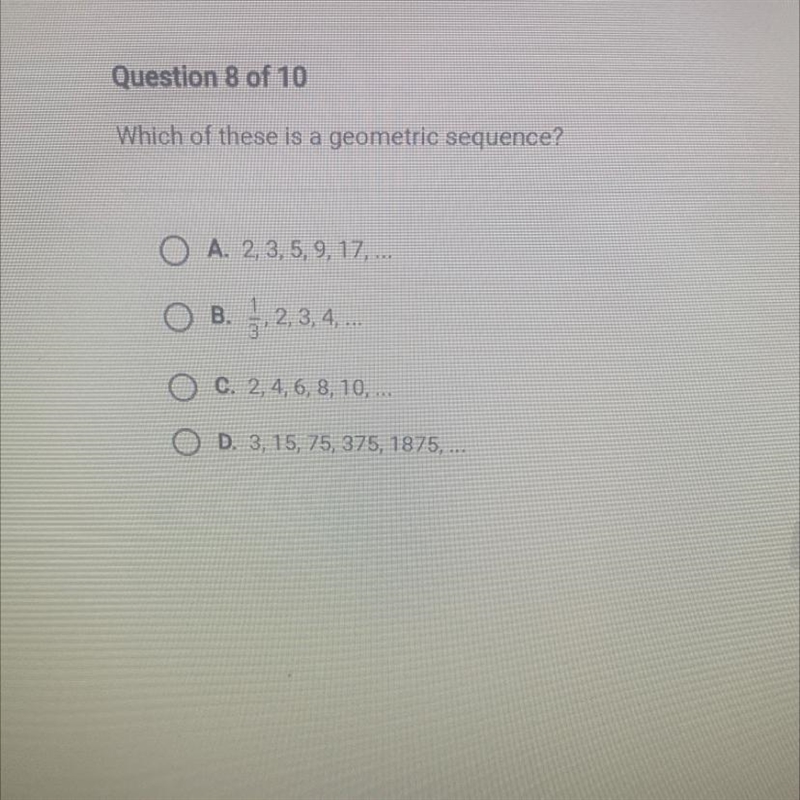 Question 8 of 10Which of these is a geometric sequence?O A. 2, 3, 5, 9, 17,...O B-example-1