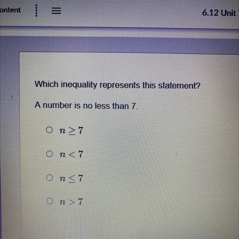 Pls help Which inequality represents this statement? A number is no less than 7. n-example-1