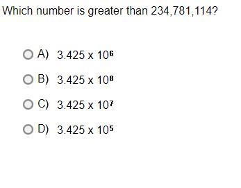 Which number is greater than 234,781,114?A.3.425 x 10*6B.3.425 x 10*8C.3.425 x 10*7D-example-1