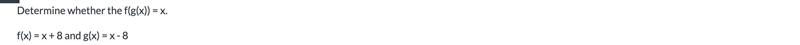 Determine whether the f(g(x)) = x.f(x) = x + 8 and g(x) = x - 8-example-1