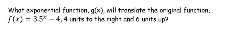 What exponential function, g(x), will translate the original function, = 3.5^ − 4, 4 units-example-1