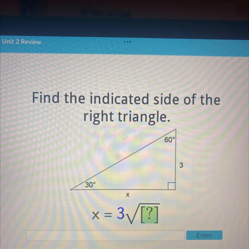 Find the indicated side of the right triangle. 60° 30° X x = 3√√√/[?] 3-example-1