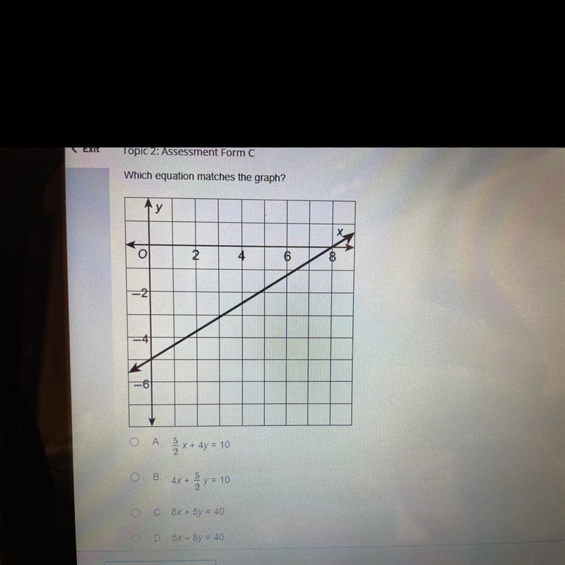 Which equation matches the graph? A 5x+4y=10 B. 4x + 2y = 10 C. 8x+ 5y = 40 D. 5x-example-1