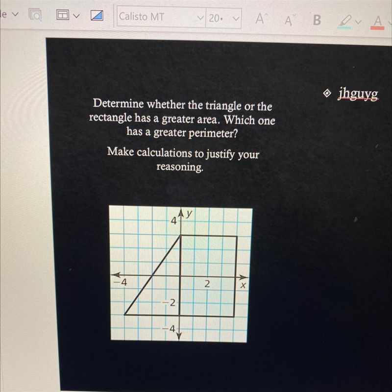 Determine whether the triangle or the rectangle has a greater area. Which one has-example-1