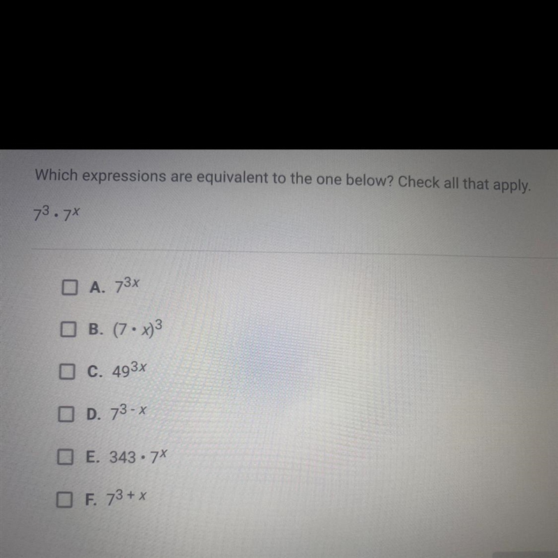 Which expression is equivalent to 7^3 • 7^xA. 7^3x B. (7•x)^3C. 49^3xD. 7^3 - xE. 343 • 7^xF-example-1