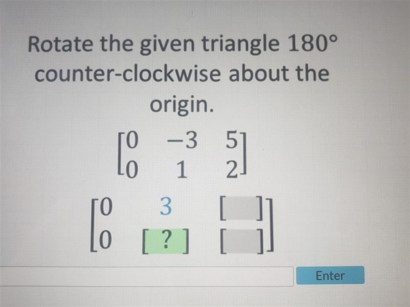 Rotate the given triangle 180° counter-clockwise about the origin. [ 0 -3 5 ] [0 1 2]​-example-1