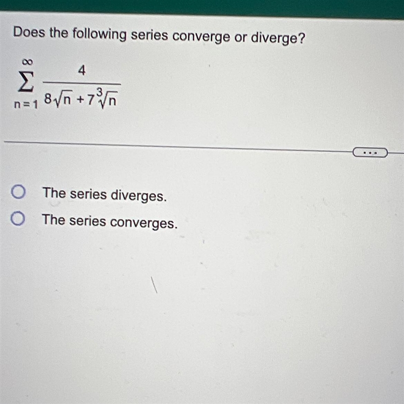 Does the following series converge or diverge? Σ n=1 4 8√n +7³√n O The series diverges-example-1