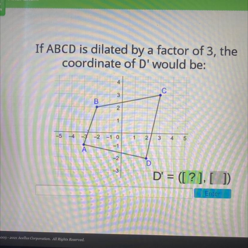 If ABCD is dilated by a factor of 3, thecoordinate of D' would be:4C3B21-5 -4 -3-2 -1 012345DA-example-1