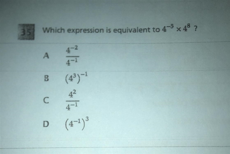 Which expression is equivalent to 4^-5 * 4^8 A 4^-2/4^-1 B (4^3)^-1 C 4^2/4^-1 D (4^-1)^3-example-1