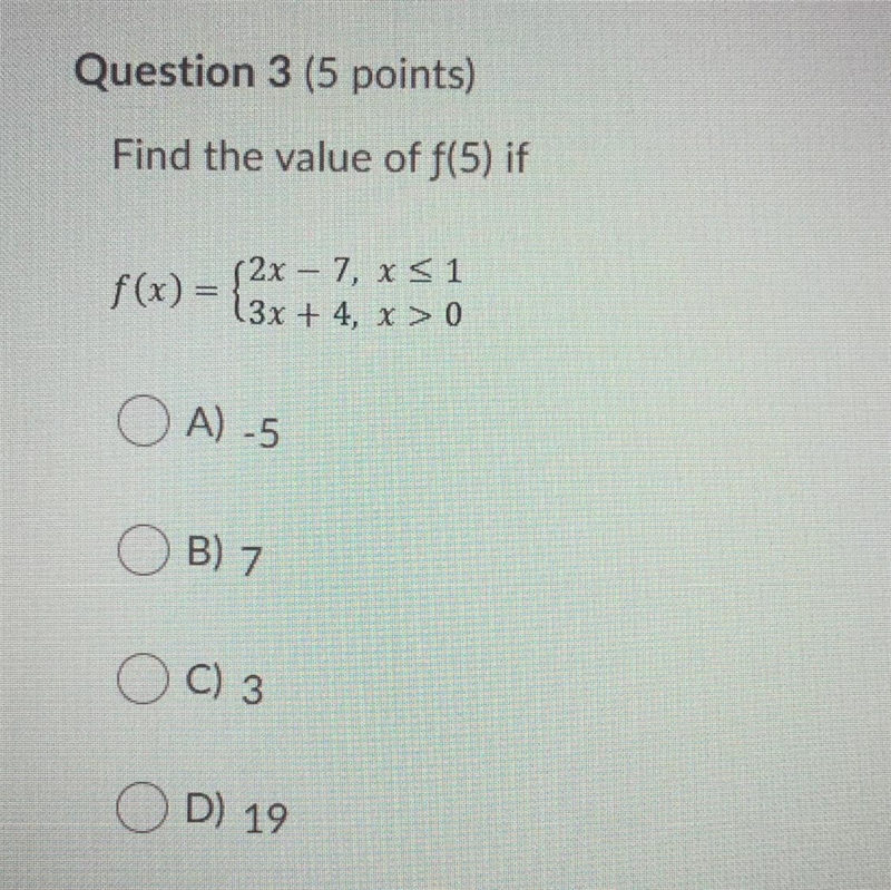 Find the value of f(5) if f(x) = {2x - 7, x51 13x + 4, x > 0 A) -5 B) 7 C) 3 D-example-1