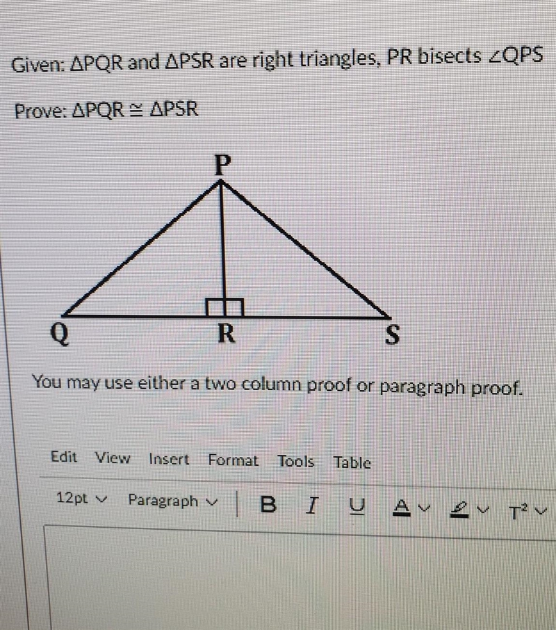 Given: PQR and PSR are right triangles, PR bisects QPS Prove: PQR=PSR You may use-example-1